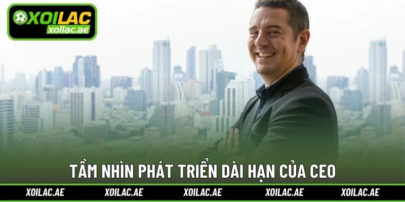 Tầm nhìn phát triển dài hạn của CEO