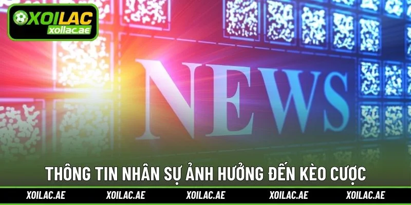 Thông tin nhân sự ảnh hưởng đến kèo cược