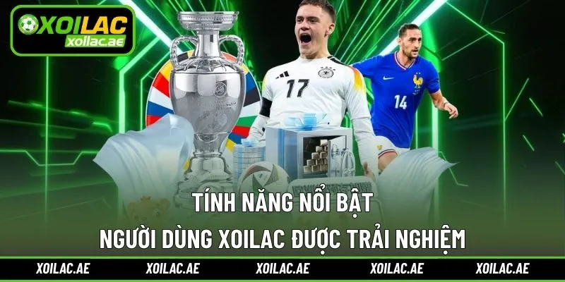 Tính năng nổi trội khi trải nghiệm tại trang Xoilac