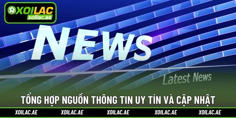 Tổng hợp nguồn thông tin uy tín và cập nhật